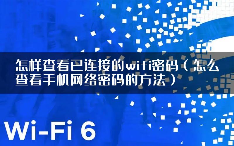 怎样查看已连接的wifi密码（怎么查看手机网络密码的方法）