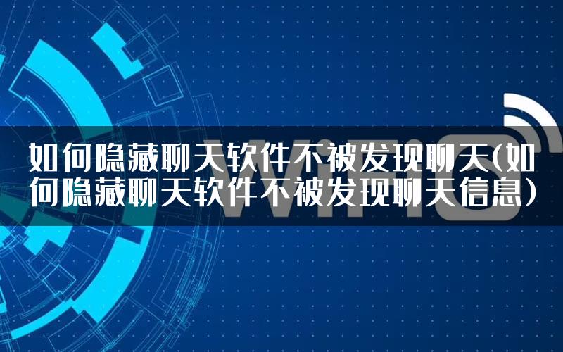 如何隐藏聊天软件不被发现聊天(如何隐藏聊天软件不被发现聊天信息)