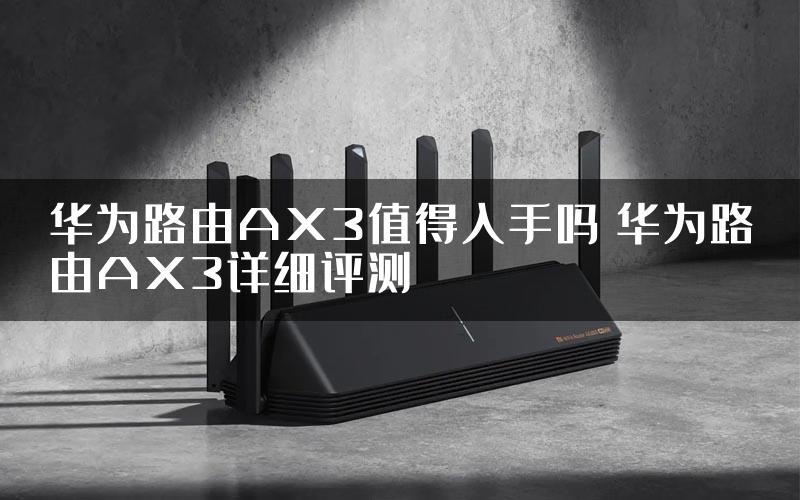 华为路由AX3值得入手吗 华为路由AX3详细评测