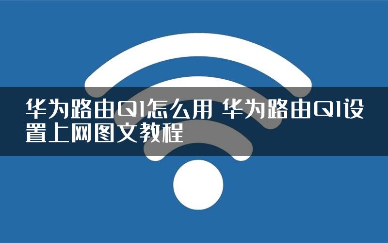 华为路由Q1怎么用 华为路由Q1设置上网图文教程