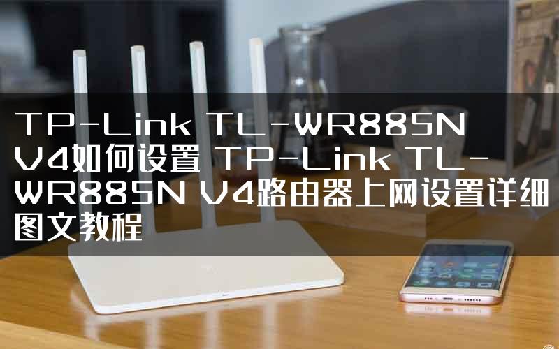 TP-Link TL-WR885N V4如何设置 TP-Link TL-WR885N V4路由器上网设置详细图文教程