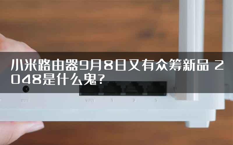 小米路由器9月8日又有众筹新品 2048是什么鬼?