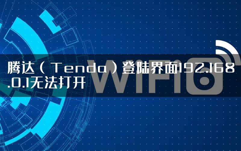 腾达（Tenda）登陆界面192.168.0.1无法打开