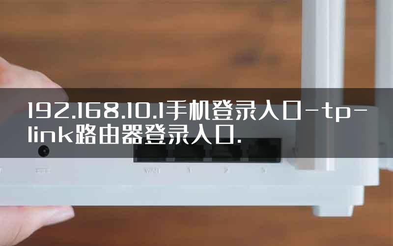 192.168.10.1手机登录入口-tp-link路由器登录入口.