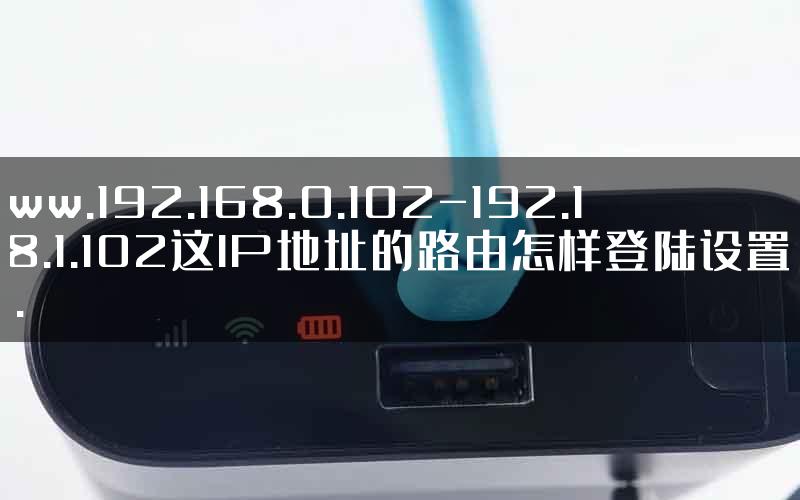 www.192.168.0.102-192.168.1.102这IP地址的路由怎样登陆设置密码.