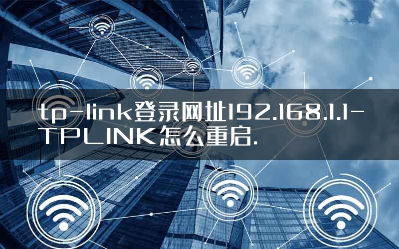 tp-link登录网址192.168.1.1-TPLINK怎么重启.