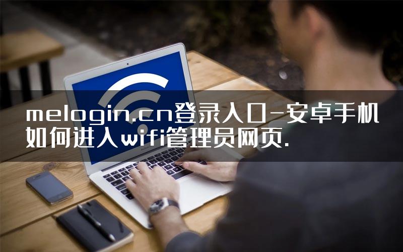 melogin.cn登录入口-安卓手机如何进入wifi管理员网页.