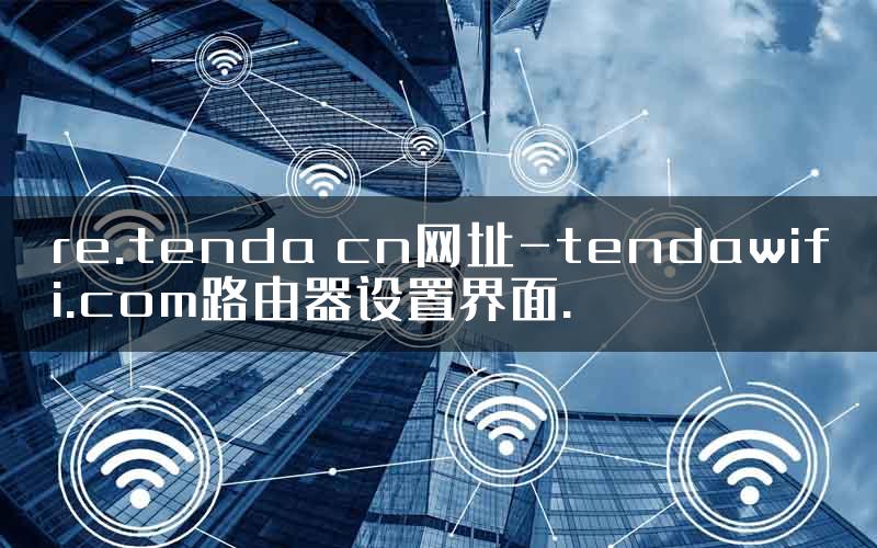 re.tenda cn网址-tendawifi.com路由器设置界面.