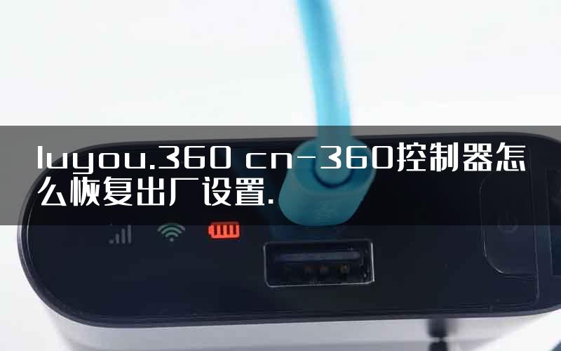 luyou.360 cn-360控制器怎么恢复出厂设置.