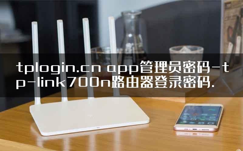 tplogin.cn app管理员密码-tp-link700n路由器登录密码.