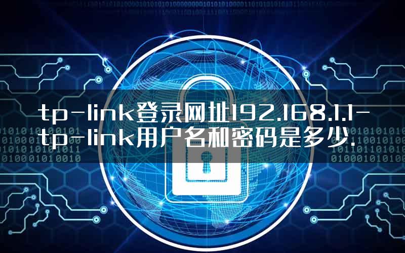 tp-link登录网址192.168.1.1-tp-link用户名和密码是多少.