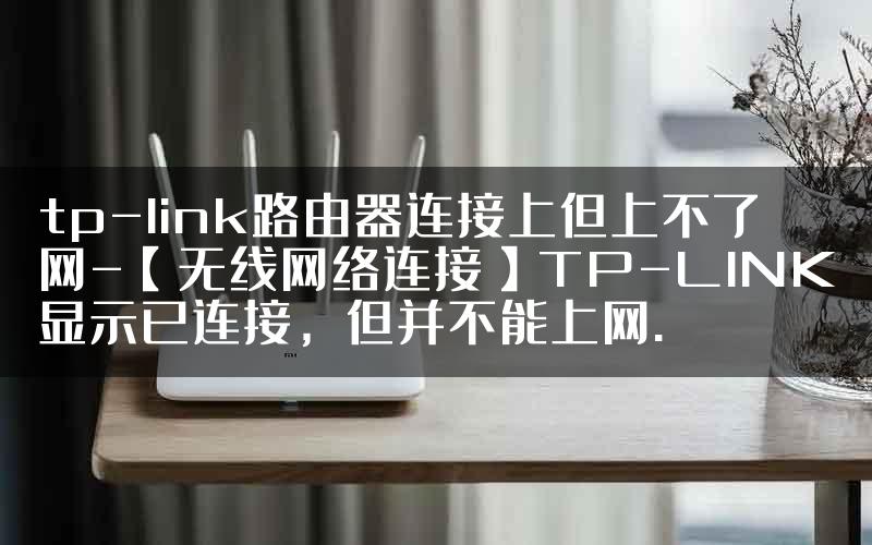 tp-link路由器连接上但上不了网-【无线网络连接】TP-LINK显示已连接，但并不能上网.