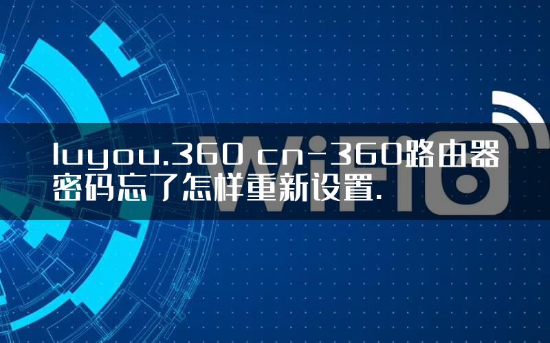 luyou.360 cn-360路由器密码忘了怎样重新设置.