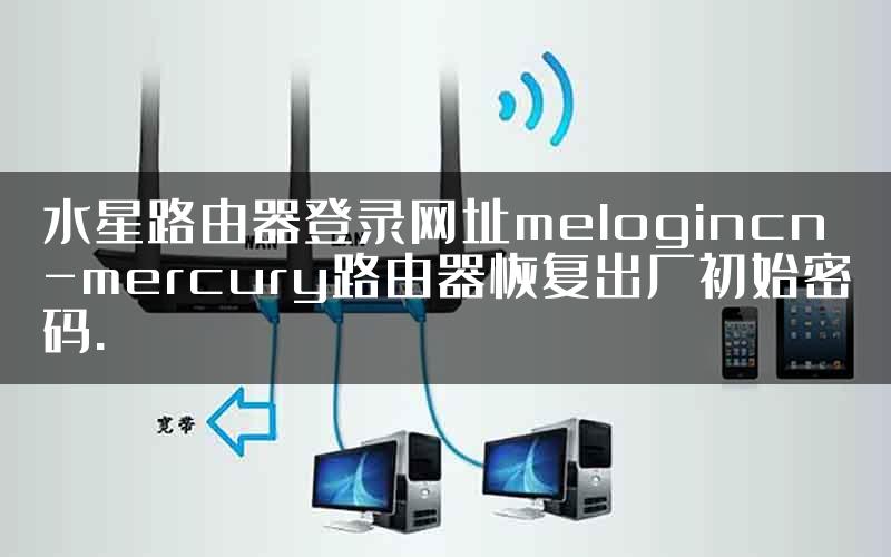 水星路由器登录网址melogincn-mercury路由器恢复出厂初始密码.