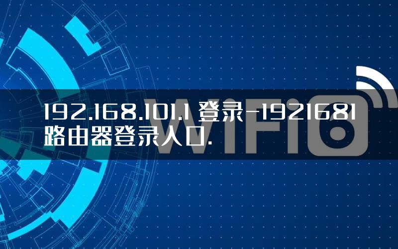 192.168.101.1 登录-1921681路由器登录入口.