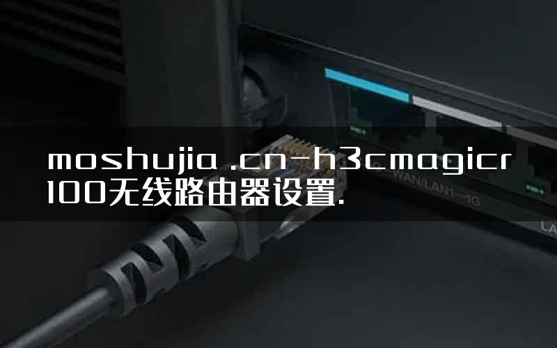 moshujia .cn-h3cmagicr100无线路由器设置.