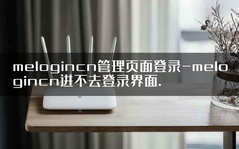 melogincn管理页面登录-melogincn进不去登录界面.