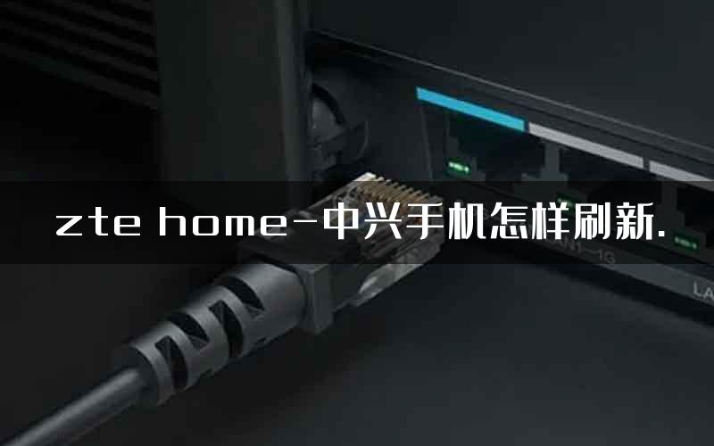 zte home-中兴手机怎样刷新.