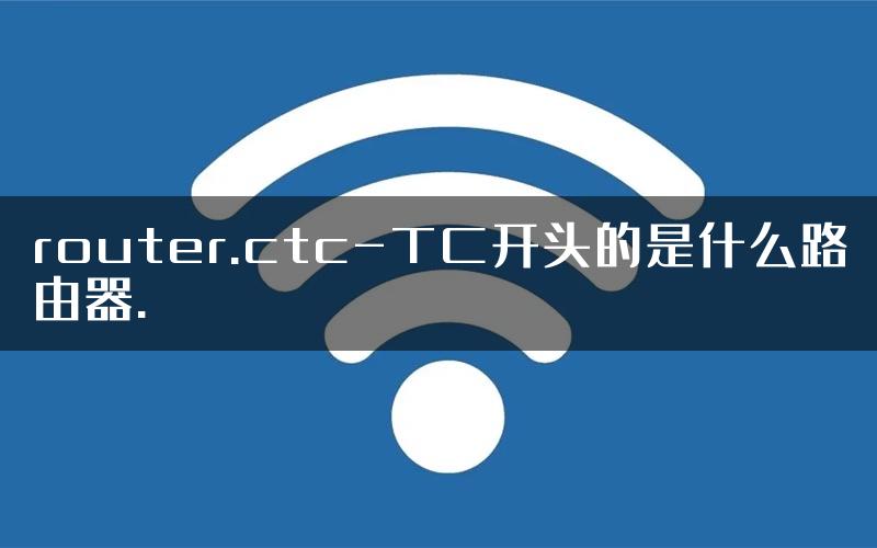 router.ctc-TC开头的是什么路由器.