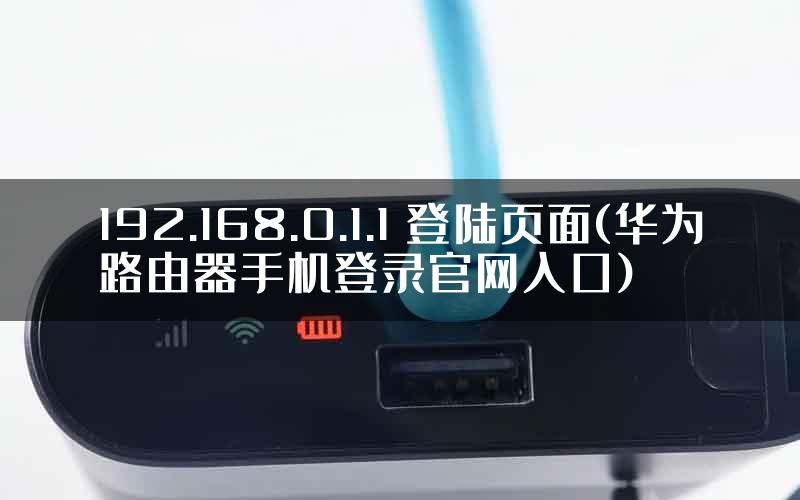 192.168.0.1.1 登陆页面(华为路由器手机登录官网入口)