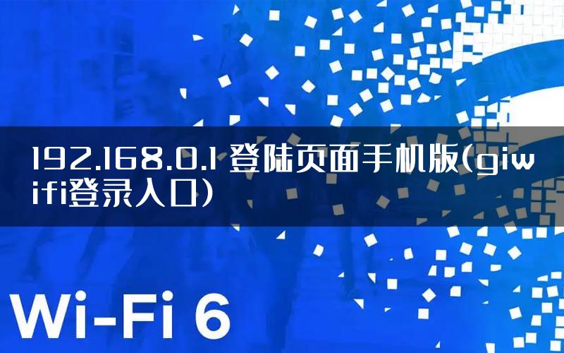 192.168.0.1 登陆页面手机版(giwifi登录入口)