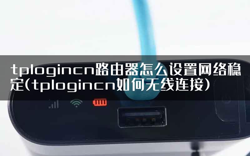 tplogincn路由器怎么设置网络稳定(tplogincn如何无线连接)