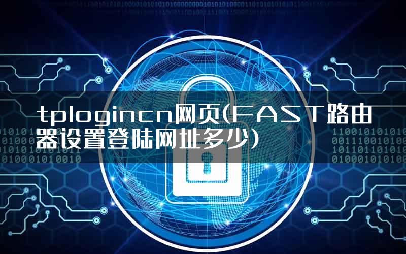 tplogincn网页(FAST路由器设置登陆网址多少)