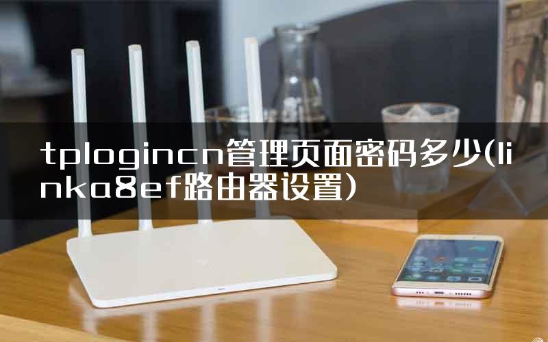 tplogincn管理页面密码多少(linka8ef路由器设置)