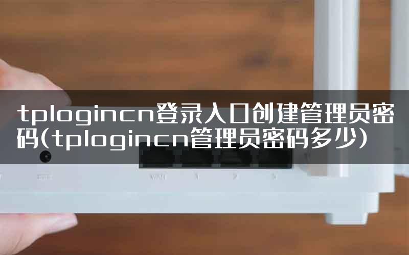 tplogincn登录入口创建管理员密码(tplogincn管理员密码多少)