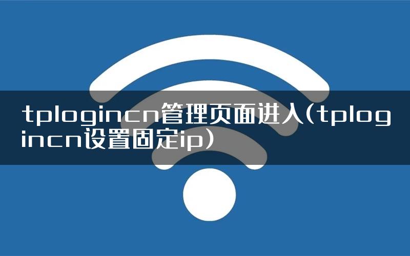 tplogincn管理页面进入(tplogincn设置固定ip)