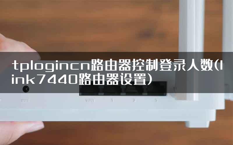 tplogincn路由器控制登录人数(link7440路由器设置)