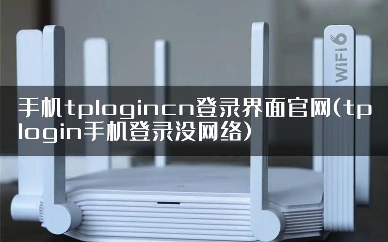 手机tplogincn登录界面官网(tplogin手机登录没网络)