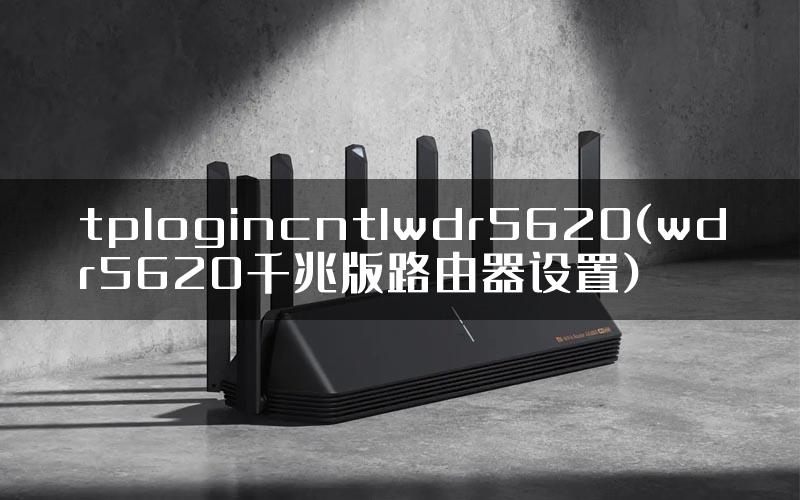 tplogincntlwdr5620(wdr5620千兆版路由器设置)