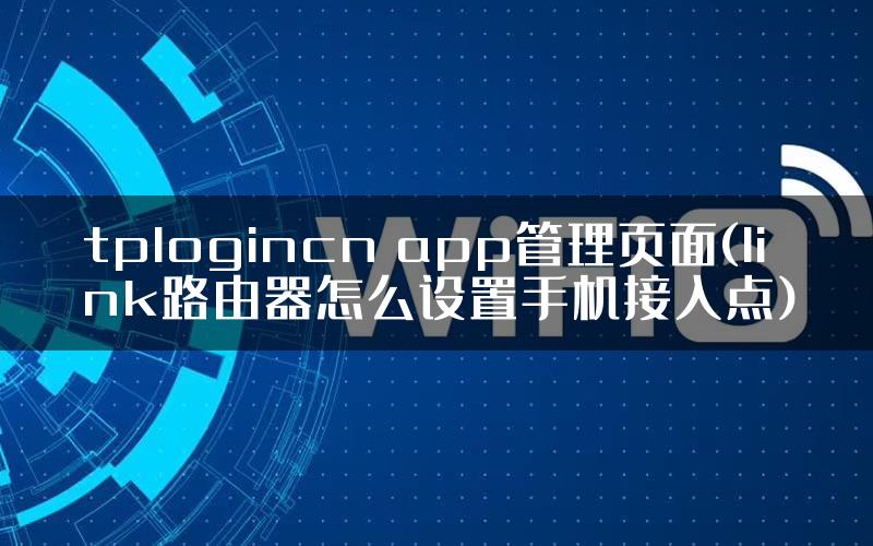 tplogincn app管理页面(link路由器怎么设置手机接入点)