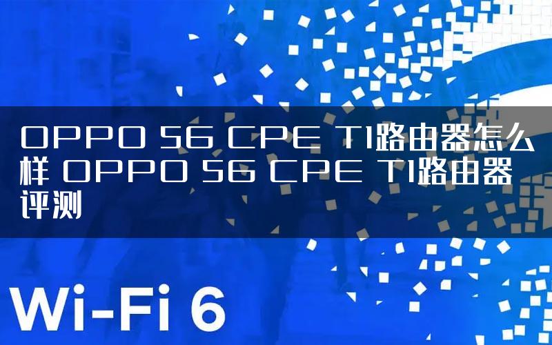 OPPO 5G CPE T1路由器怎么样 OPPO 5G CPE T1路由器评测