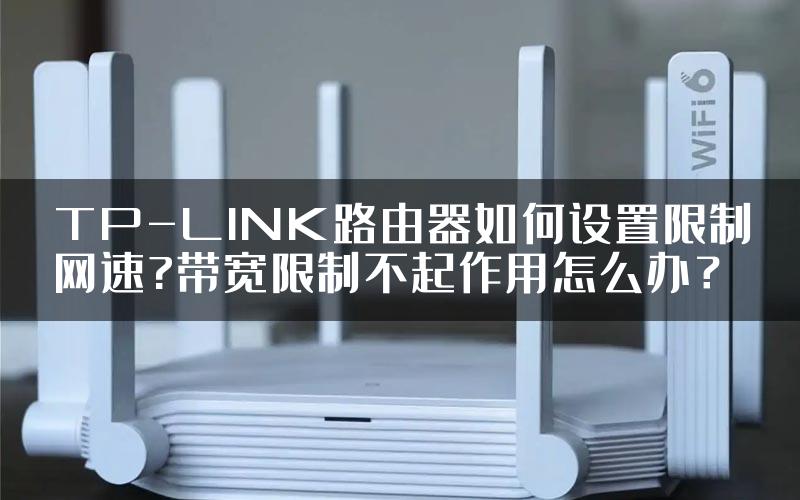 TP-LINK路由器如何设置限制网速?带宽限制不起作用怎么办？