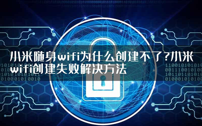 小米随身wifi为什么创建不了?小米wifi创建失败解决方法