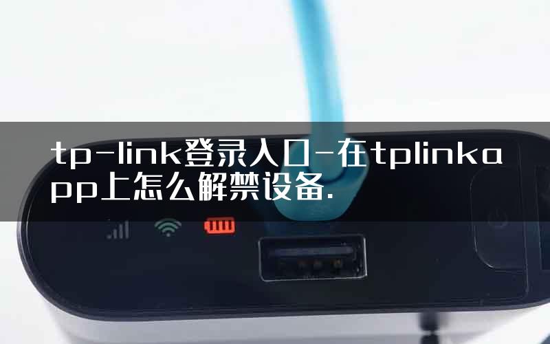 tp-link登录入口-在tplinkapp上怎么解禁设备.