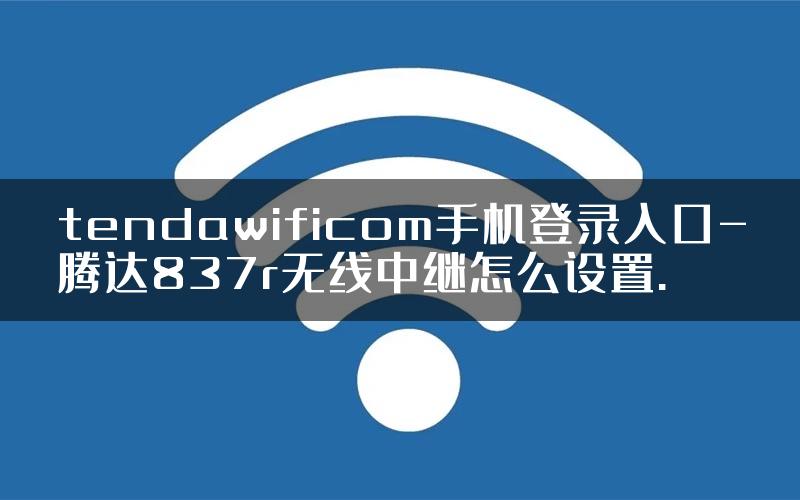 tendawificom手机登录入口-腾达837r无线中继怎么设置.