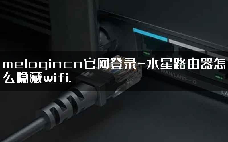 melogincn官网登录-水星路由器怎么隐藏wifi.