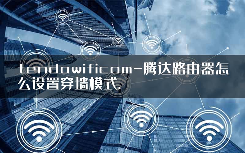 tendawificom-腾达路由器怎么设置穿墙模式.