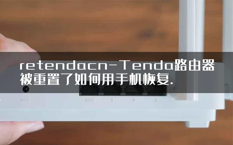 retendacn-Tenda路由器被重置了如何用手机恢复.