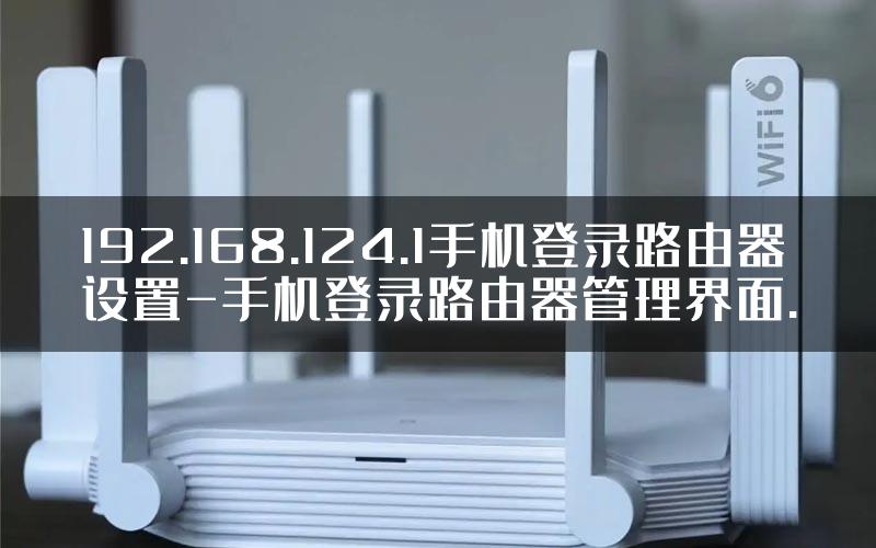 192.168.124.1手机登录路由器设置-手机登录路由器管理界面.