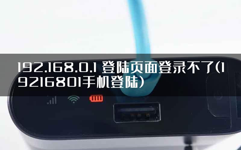 192.168.0.1 登陆页面登录不了(19216801手机登陆)