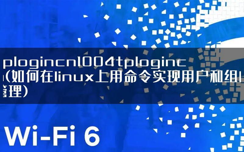 tplogincn1004tplogincn(如何在linux上用命令实现用户和组的管理)