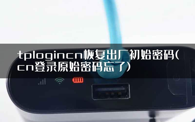 tplogincn恢复出厂初始密码(cn登录原始密码忘了)