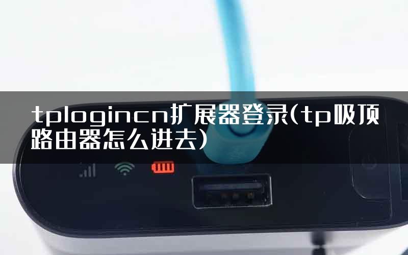 tplogincn扩展器登录(tp吸顶路由器怎么进去)