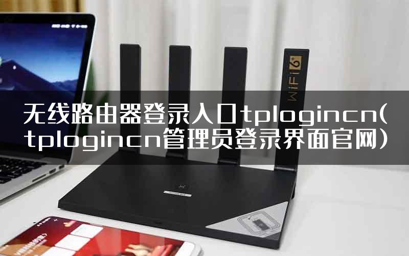 无线路由器登录入口tplogincn(tplogincn管理员登录界面官网)