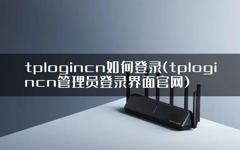 tplogincn如何登录(tplogincn管理员登录界面官网)