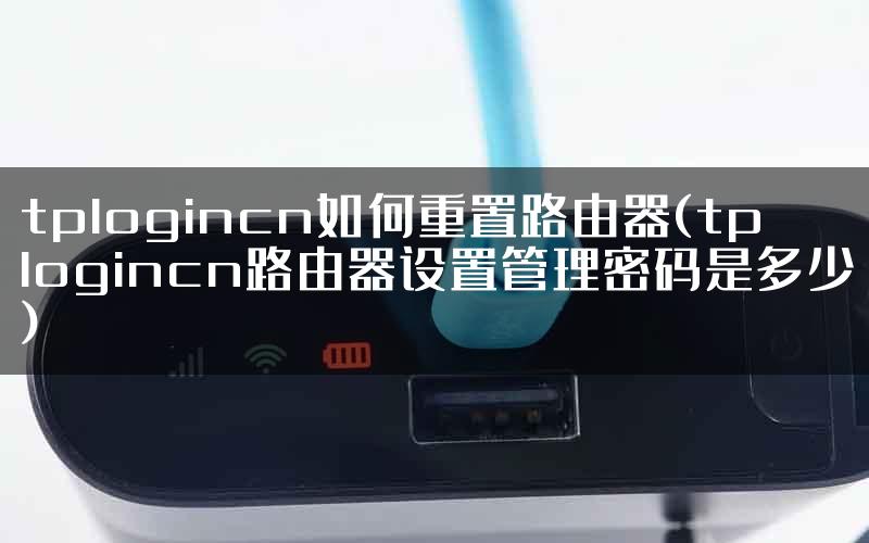 tplogincn如何重置路由器(tplogincn路由器设置管理密码是多少)